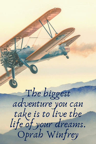 "The biggest adventure you can take is to live the life of your dreams." Oprah Winfrey 