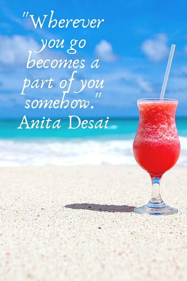 "Wherever you go becomes a part of you somehow."  Anita Desai 