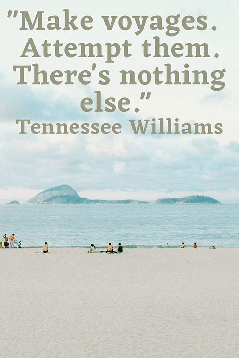 "Make voyages. Attempt them. There's nothing else."  Tennessee Williams 