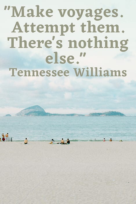 "Make voyages. Attempt them. There's nothing else."  Tennessee Williams 