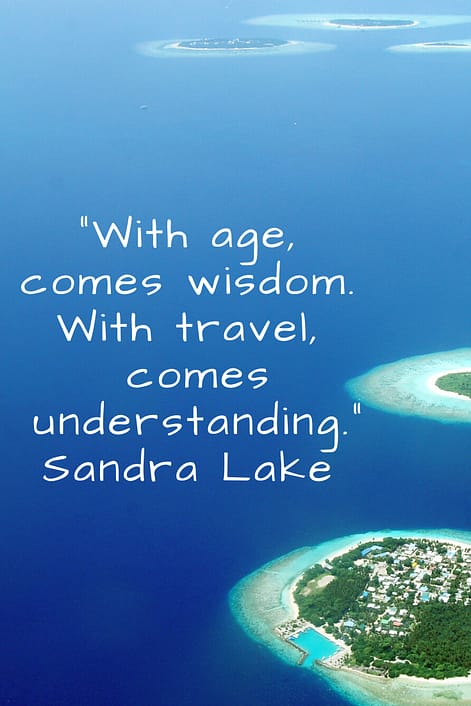 "With age, comes wisdom.  With travel, comes understanding." Sandra Lake 