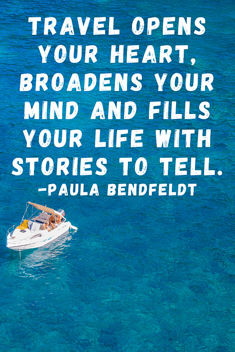 "Travel opens your heart, broadens your mind and fills your life with stories to tell."  Paula Bendfeldt 