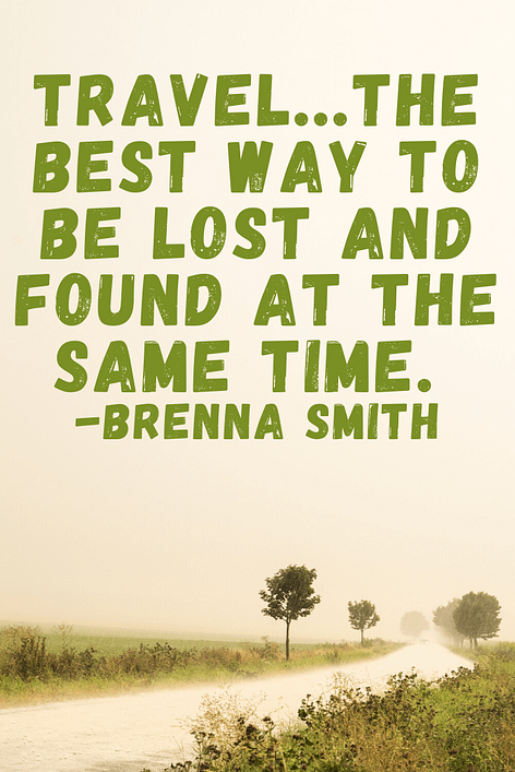 "Travel...the best way to be lost and found at the same time."  Brenna Smith 